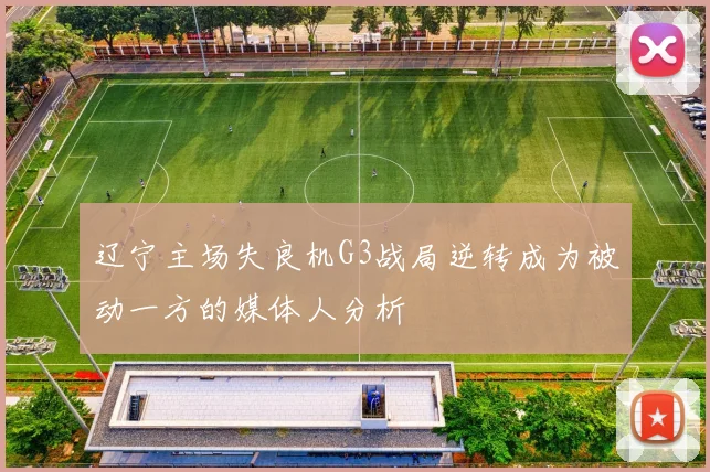 辽宁主场失良机G3战局逆转成为被动一方的媒体人分析