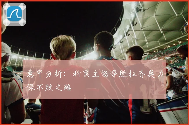 意甲分析：科莫主场争胜拉齐奥力保不败之路